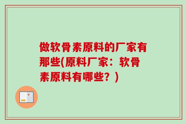 做软骨素原料的厂家有那些(原料厂家：软骨素原料有哪些？)