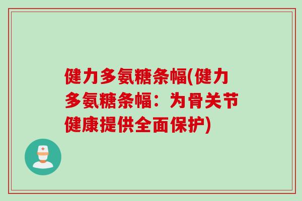 健力多氨糖条幅(健力多氨糖条幅:为骨关节健康提供全面保护) 健力多氨糖条幅(健力多氨糖条幅:为骨关节健康提供全面保护)