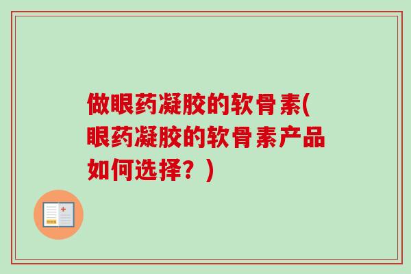 做眼药凝胶的软骨素(眼药凝胶的软骨素产品如何选择？)