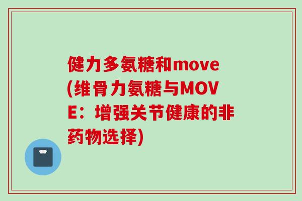 健力多氨糖和move(维骨力氨糖与MOVE：增强关节健康的非药物选择)