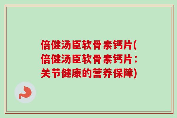 倍健汤臣软骨素钙片(倍健汤臣软骨素钙片：关节健康的营养保障)