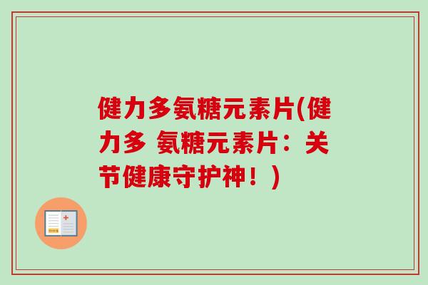 健力多氨糖元素片(健力多 氨糖元素片：关节健康守护神！)