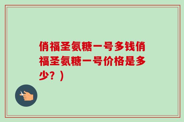 俏福圣氨糖一号多钱俏福圣氨糖一号价格是多少？)