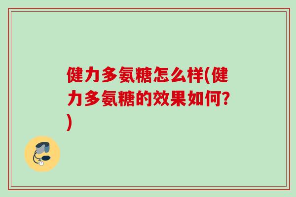 健力多氨糖怎么样(健力多氨糖的效果如何？)