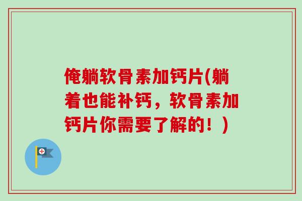 俺躺软骨素加钙片(躺着也能补钙，软骨素加钙片你需要了解的！)