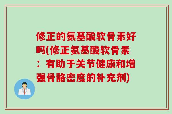 修正的氨基酸软骨素好吗(修正氨基酸软骨素：有助于关节健康和增强骨骼密度的补充剂)