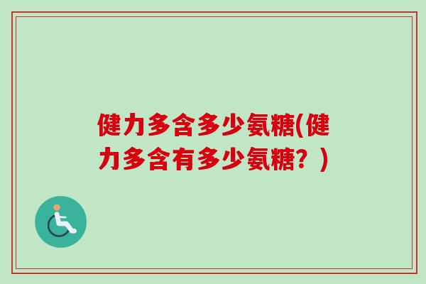 健力多含多少氨糖(健力多含有多少氨糖？)