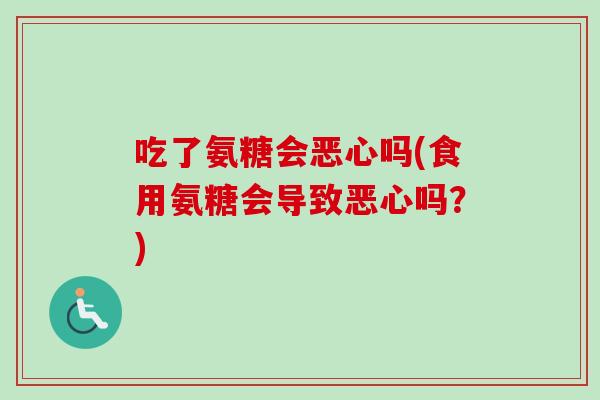 吃了氨糖会恶心吗(食用氨糖会导致恶心吗？)
