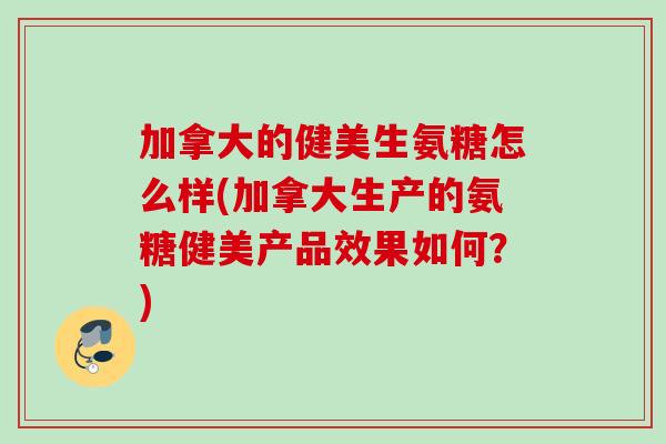 加拿大的健美生氨糖怎么样(加拿大生产的氨糖健美产品效果如何？)