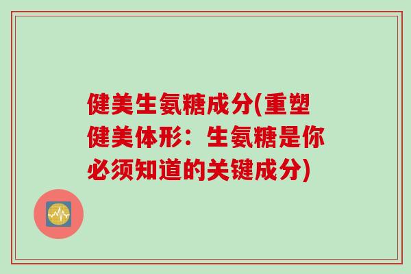 健美生氨糖成分(重塑健美体形：生氨糖是你必须知道的关键成分)