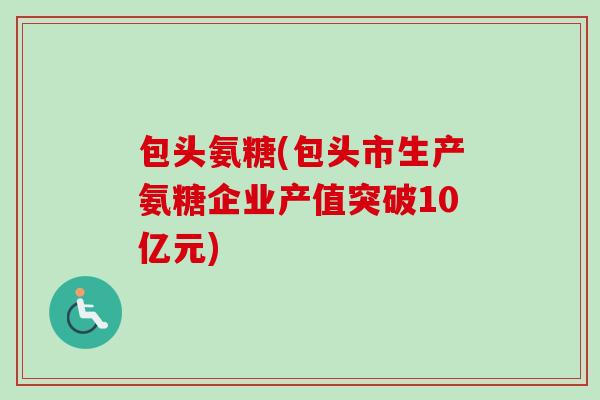 包头氨糖(包头市生产氨糖企业产值突破10亿元)