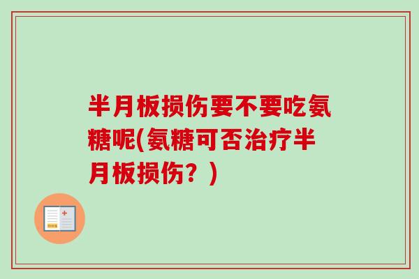 半月板损伤要不要吃氨糖呢(氨糖可否治疗半月板损伤？)