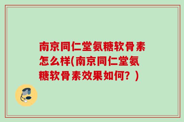 南京同仁堂氨糖软骨素怎么样(南京同仁堂氨糖软骨素效果如何？)