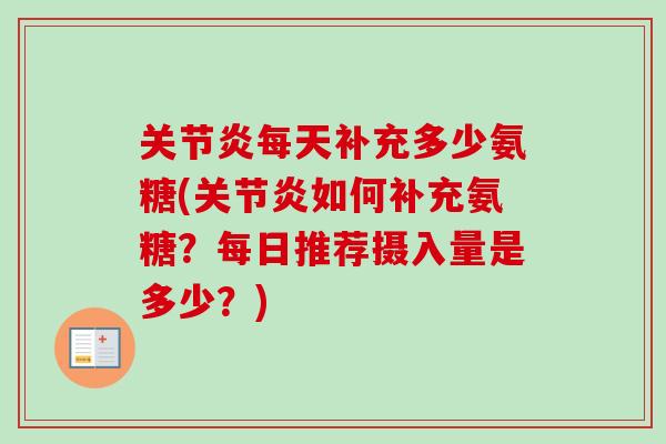 关节炎每天补充多少氨糖(关节炎如何补充氨糖？每日推荐摄入量是多少？)