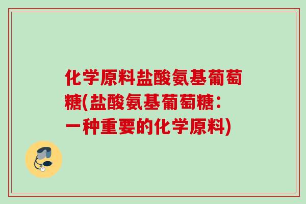 化学原料盐酸氨基葡萄糖(盐酸氨基葡萄糖：一种重要的化学原料)
