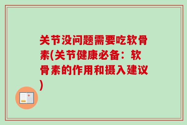 关节没问题需要吃软骨素(关节健康必备：软骨素的作用和摄入建议)