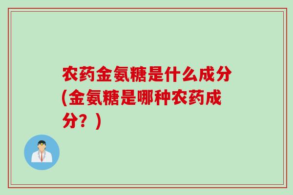 农药金氨糖是什么成分(金氨糖是哪种农药成分？)