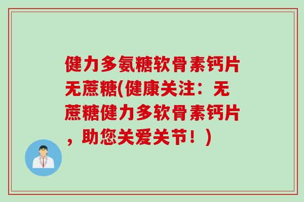 健力多氨糖软骨素钙片无蔗糖(健康关注：无蔗糖健力多软骨素钙片，助您关爱关节！)