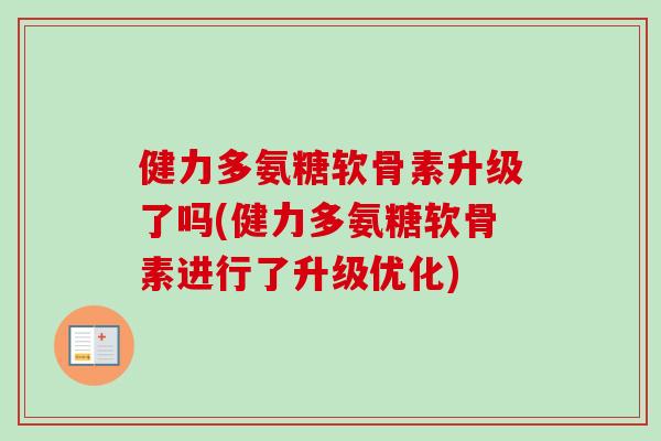 健力多氨糖软骨素升级了吗(健力多氨糖软骨素进行了升级优化)