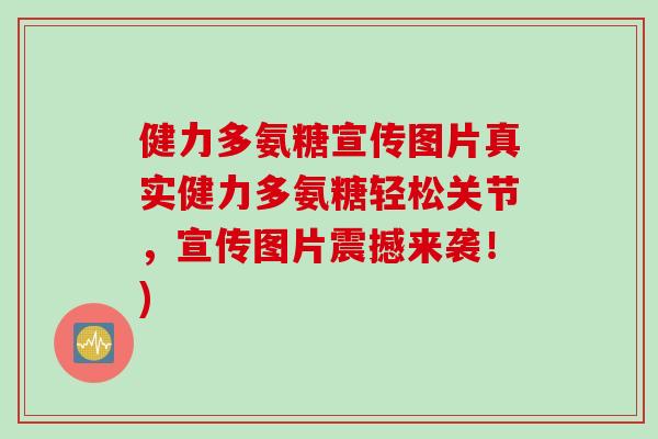健力多氨糖宣传图片真实健力多氨糖轻松关节，宣传图片震撼来袭！)
