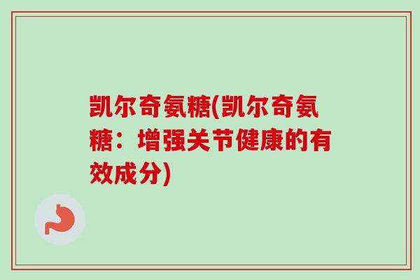 凯尔奇氨糖(凯尔奇氨糖：增强关节健康的有效成分)