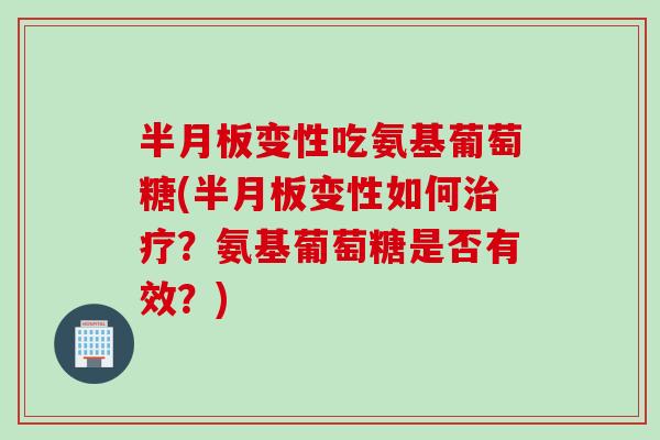 半月板变性吃氨基葡萄糖(半月板变性如何治疗？氨基葡萄糖是否有效？)