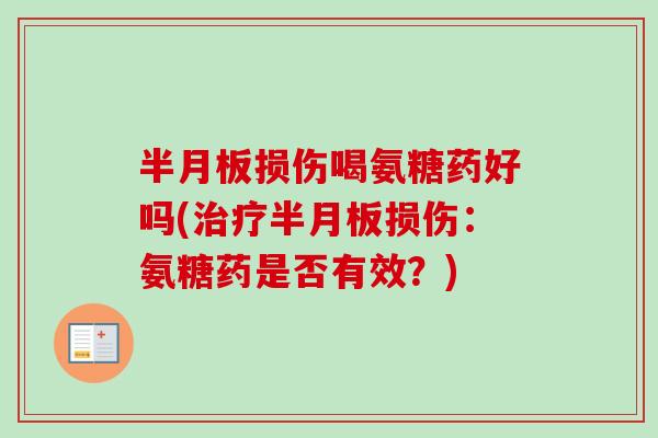 半月板损伤喝氨糖药好吗(治疗半月板损伤：氨糖药是否有效？)