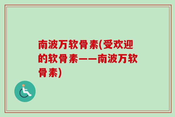 南波万软骨素(受欢迎的软骨素——南波万软骨素) 南波万软骨素(受欢迎的软骨素——南波万软骨素)