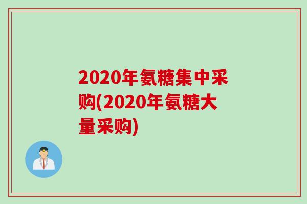 2020年氨糖集中采购(2020年氨糖大量采购)
