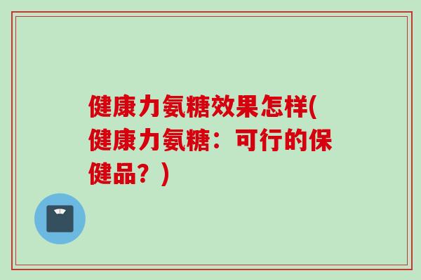 健康力氨糖效果怎样(健康力氨糖：可行的保健品？)