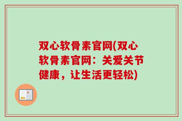 双心软骨素官网(双心软骨素官网：关爱关节健康，让生活更轻松)