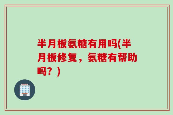 氨糖有用吗(修复,氨糖有帮助吗?) 氨糖有用吗(修复,氨糖有帮助吗?)