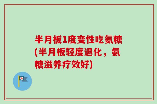 1度变性吃氨糖(轻度退化,氨糖滋养疗效好) 1度变性吃氨糖(轻度退化,氨糖滋养疗效好)