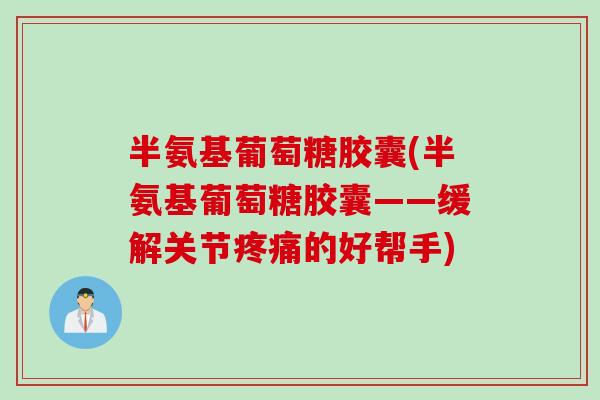 半氨基葡萄糖胶囊(半氨基葡萄糖胶囊——缓解关节疼痛的好帮手)