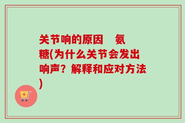 关节响的原因   氨糖(为什么关节会发出响声？解释和应对方法)