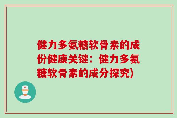 健力多氨糖软骨素的成份健康关键：健力多氨糖软骨素的成分探究)