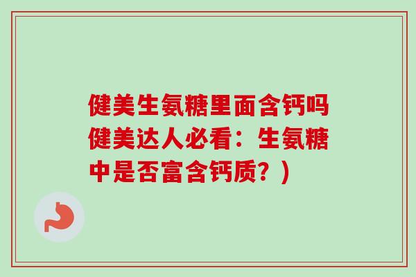 健美生氨糖里面含钙吗健美达人必看：生氨糖中是否富含钙质？)