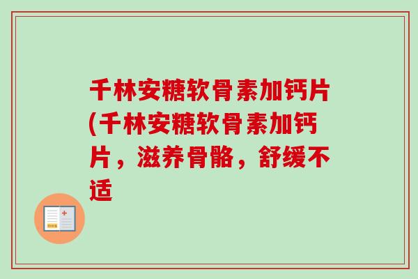 千林安糖软骨素加钙片(千林安糖软骨素加钙片，滋养骨骼，舒缓不适