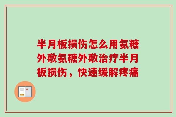 损伤怎么用氨糖外敷氨糖外敷损伤,快速缓解 损伤怎么用氨糖外敷氨糖外敷损伤,快速缓解