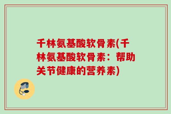千林氨基酸软骨素(千林氨基酸软骨素：帮助关节健康的营养素)