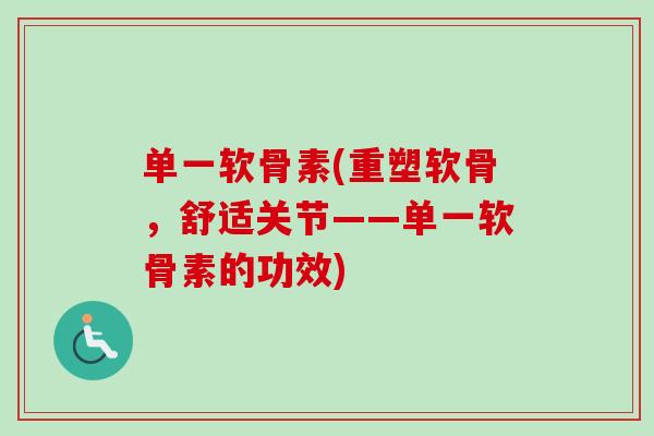 单一软骨素(重塑软骨，舒适关节——单一软骨素的功效)