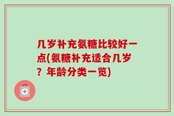 几岁补充氨糖比较好一点(氨糖补充适合几岁？年龄分类一览)