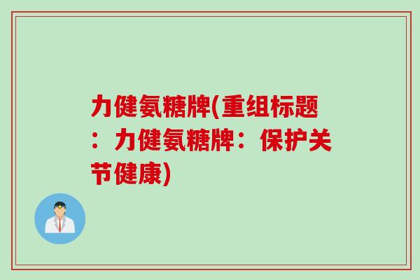 力健氨糖牌(重组标题：力健氨糖牌：保护关节健康)