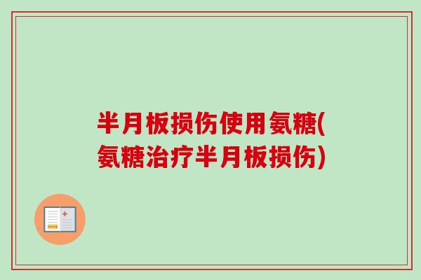 半月板损伤使用氨糖(氨糖治疗半月板损伤)