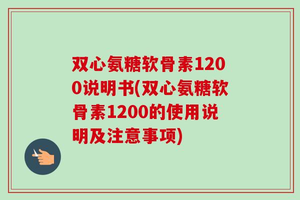 双心氨糖软骨素1200说明书(双心氨糖软骨素1200的使用说明及注意事项)