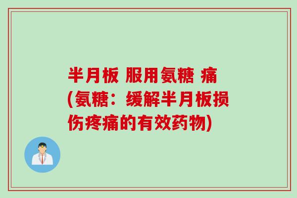 半月板 服用氨糖 痛(氨糖：缓解半月板损伤疼痛的有效药物)