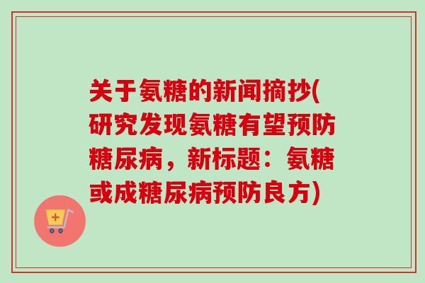 关于氨糖的新闻摘抄(研究发现氨糖有望预防糖尿病，新标题：氨糖或成糖尿病预防良方)