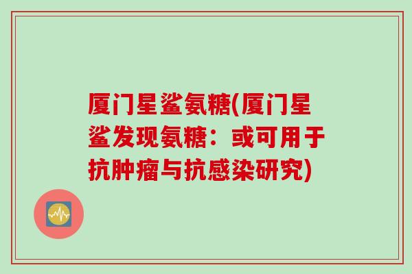 厦门星鲨氨糖(厦门星鲨发现氨糖：或可用于抗肿瘤与抗感染研究)