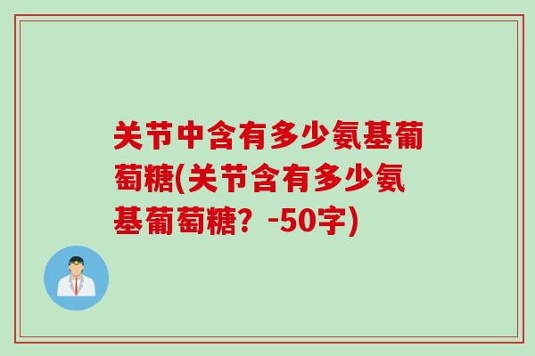 关节中含有多少氨基葡萄糖(关节含有多少氨基葡萄糖？-50字)