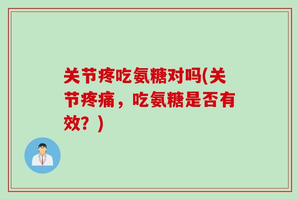 关节疼吃氨糖对吗(关节疼痛，吃氨糖是否有效？)